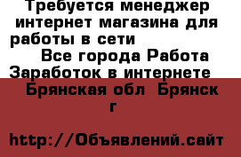 Требуется менеджер интернет-магазина для работы в сети.                 - Все города Работа » Заработок в интернете   . Брянская обл.,Брянск г.